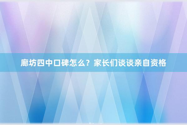 廊坊四中口碑怎么？家长们谈谈亲自资格